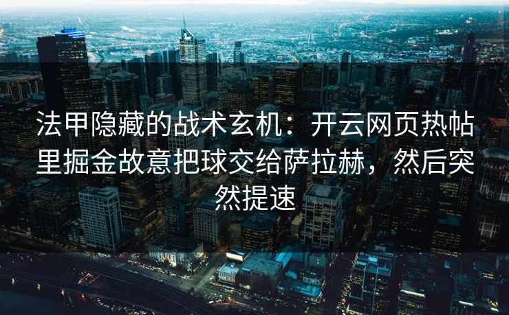 法甲隐藏的战术玄机：开云网页热帖里掘金故意把球交给萨拉赫，然后突然提速