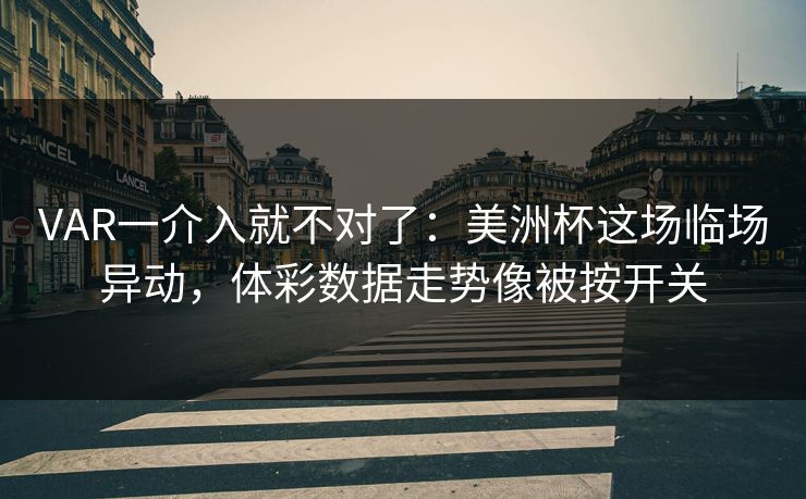 VAR一介入就不对了：美洲杯这场临场异动，体彩数据走势像被按开关