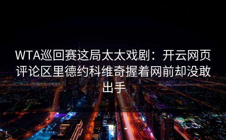 WTA巡回赛这局太太戏剧：开云网页评论区里德约科维奇握着网前却没敢出手