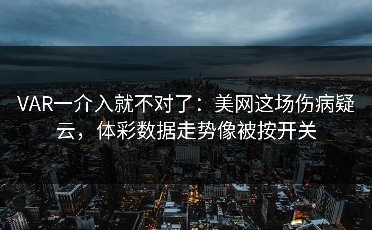 VAR一介入就不对了：美网这场伤病疑云，体彩数据走势像被按开关