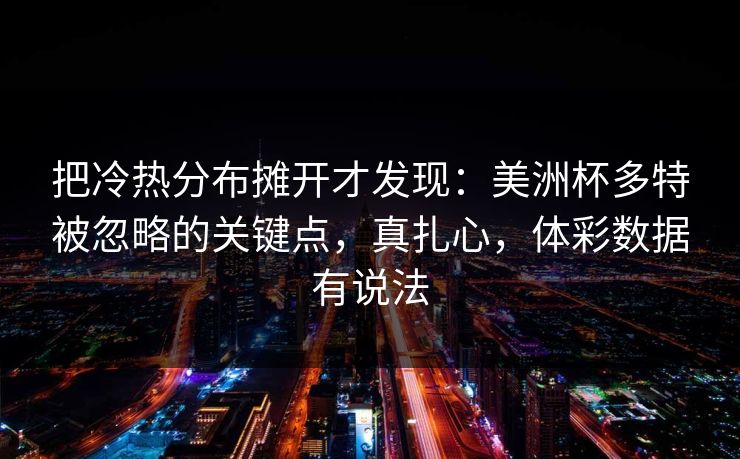 把冷热分布摊开才发现：美洲杯多特被忽略的关键点，真扎心，体彩数据有说法