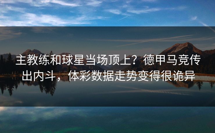 主教练和球星当场顶上？德甲马竞传出内斗，体彩数据走势变得很诡异
