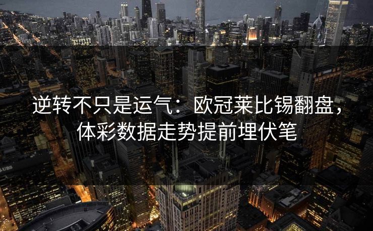 逆转不只是运气：欧冠莱比锡翻盘，体彩数据走势提前埋伏笔