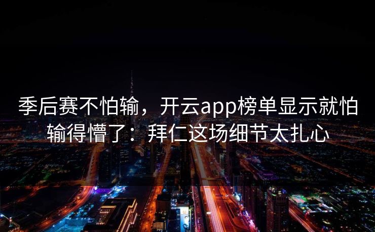 季后赛不怕输，开云app榜单显示就怕输得懵了：拜仁这场细节太扎心