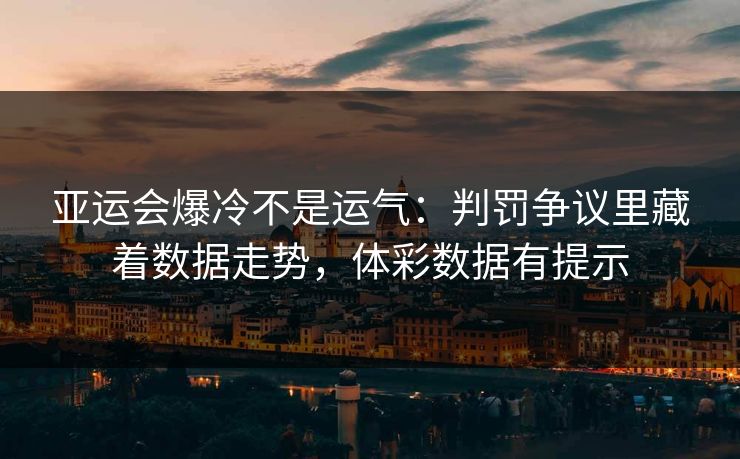 亚运会爆冷不是运气：判罚争议里藏着数据走势，体彩数据有提示