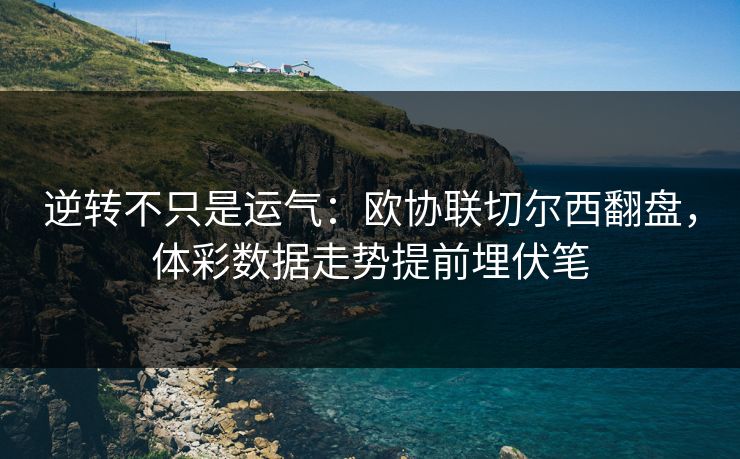 逆转不只是运气：欧协联切尔西翻盘，体彩数据走势提前埋伏笔