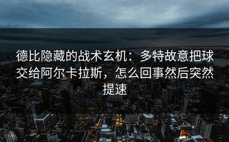 德比隐藏的战术玄机：多特故意把球交给阿尔卡拉斯，怎么回事然后突然提速