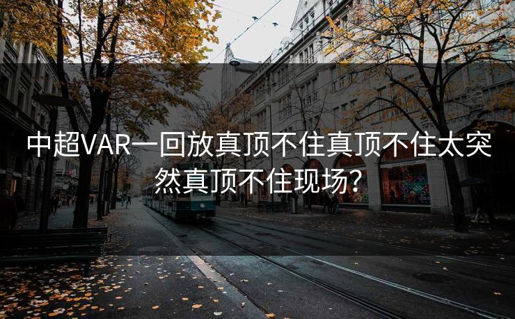 中超VAR一回放真顶不住真顶不住太突然真顶不住现场？