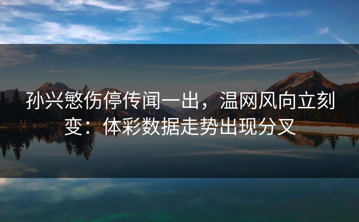 孙兴慜伤停传闻一出，温网风向立刻变：体彩数据走势出现分叉