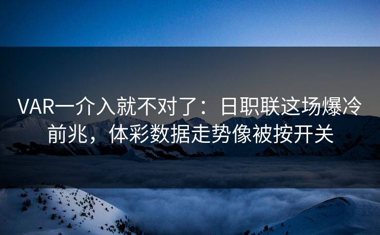 VAR一介入就不对了：日职联这场爆冷前兆，体彩数据走势像被按开关