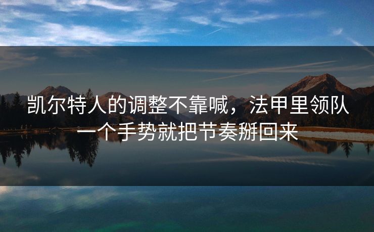 凯尔特人的调整不靠喊，法甲里领队一个手势就把节奏掰回来