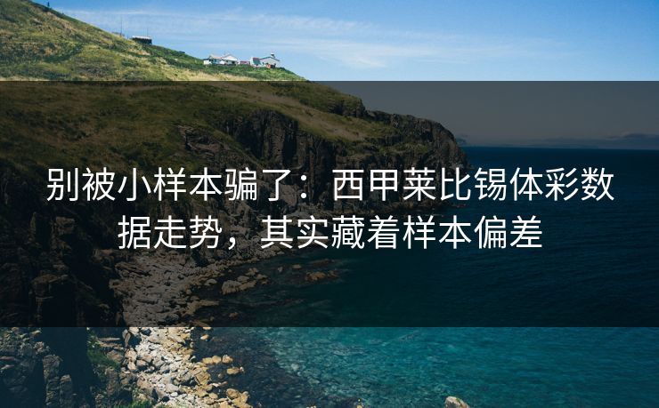 别被小样本骗了：西甲莱比锡体彩数据走势，其实藏着样本偏差