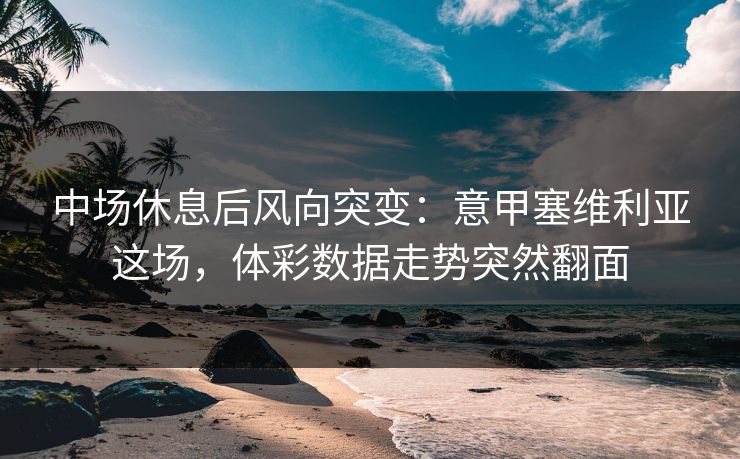 中场休息后风向突变：意甲塞维利亚这场，体彩数据走势突然翻面