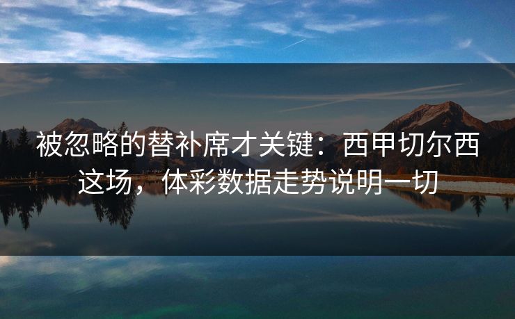 被忽略的替补席才关键：西甲切尔西这场，体彩数据走势说明一切