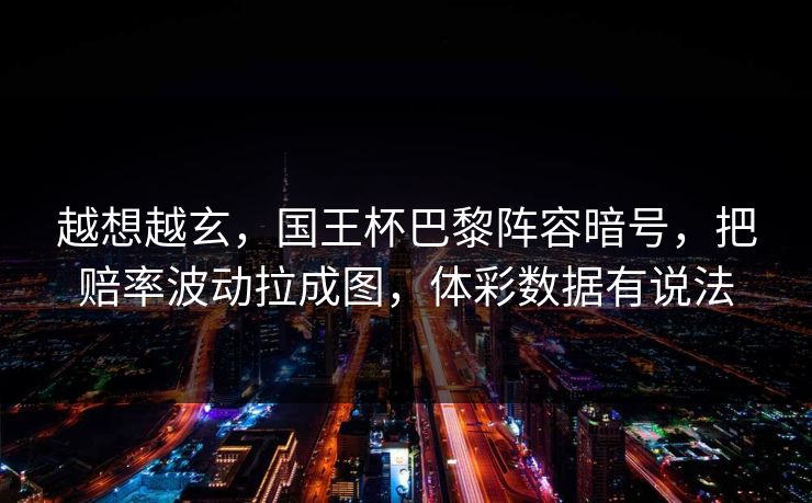 越想越玄，国王杯巴黎阵容暗号，把赔率波动拉成图，体彩数据有说法