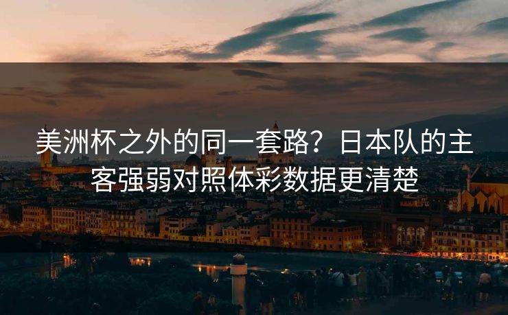 美洲杯之外的同一套路？日本队的主客强弱对照体彩数据更清楚