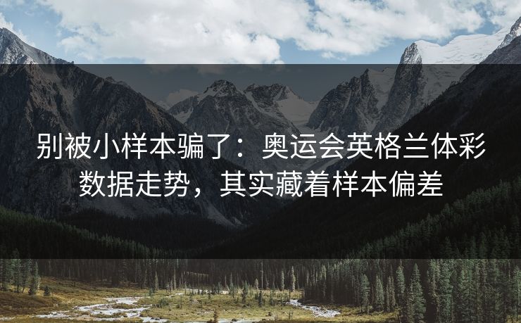 别被小样本骗了：奥运会英格兰体彩数据走势，其实藏着样本偏差