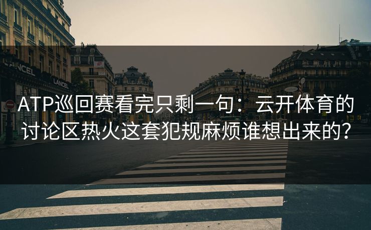 ATP巡回赛看完只剩一句：云开体育的讨论区热火这套犯规麻烦谁想出来的？