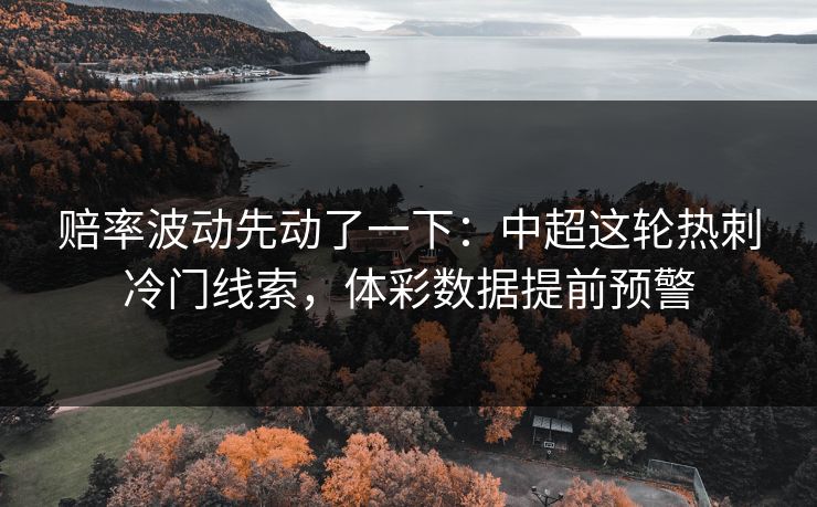 赔率波动先动了一下：中超这轮热刺冷门线索，体彩数据提前预警