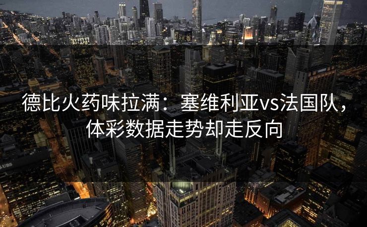 德比火药味拉满：塞维利亚vs法国队，体彩数据走势却走反向
