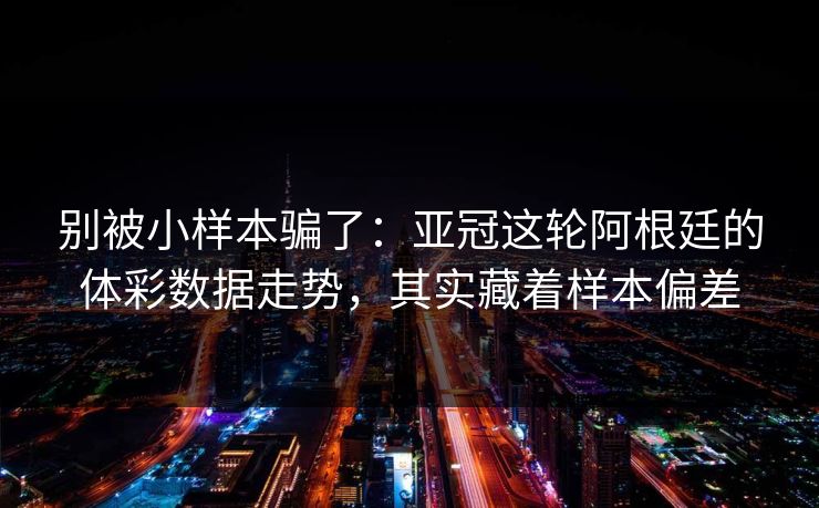 别被小样本骗了：亚冠这轮阿根廷的体彩数据走势，其实藏着样本偏差