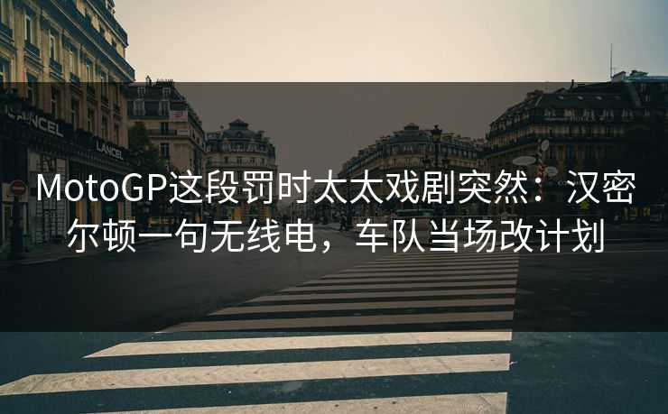 MotoGP这段罚时太太戏剧突然：汉密尔顿一句无线电，车队当场改计划
