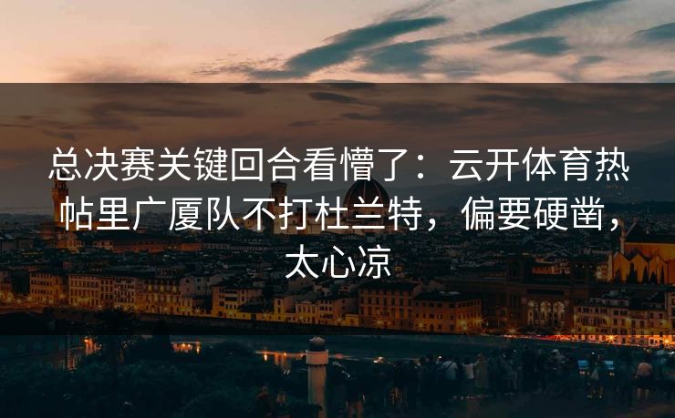 总决赛关键回合看懵了：云开体育热帖里广厦队不打杜兰特，偏要硬凿，太心凉