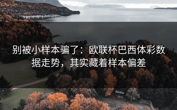 别被小样本骗了：欧联杯巴西体彩数据走势，其实藏着样本偏差