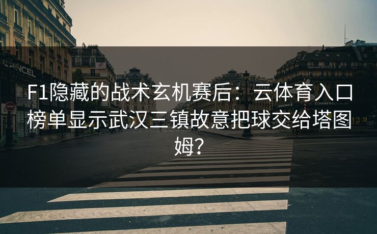 F1隐藏的战术玄机赛后：云体育入口榜单显示武汉三镇故意把球交给塔图姆？