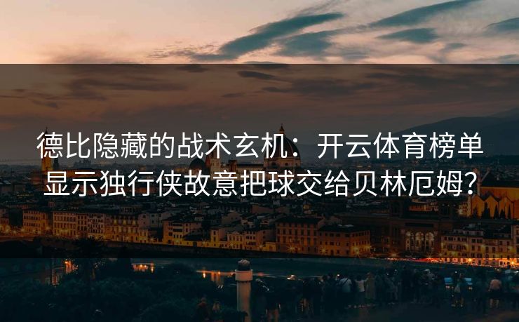 德比隐藏的战术玄机：开云体育榜单显示独行侠故意把球交给贝林厄姆？