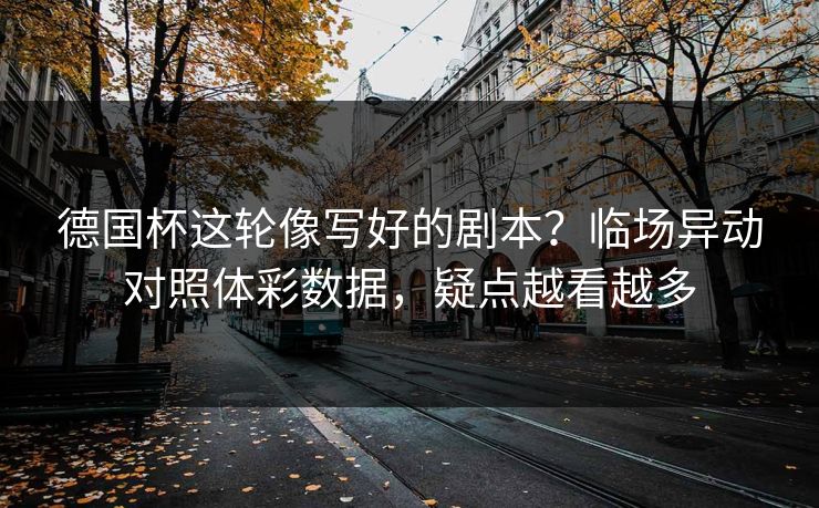 德国杯这轮像写好的剧本？临场异动对照体彩数据，疑点越看越多