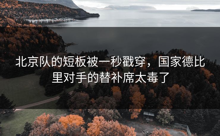 北京队的短板被一秒戳穿，国家德比里对手的替补席太毒了