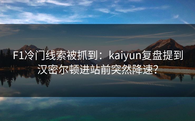 F1冷门线索被抓到：kaiyun复盘提到汉密尔顿进站前突然降速？