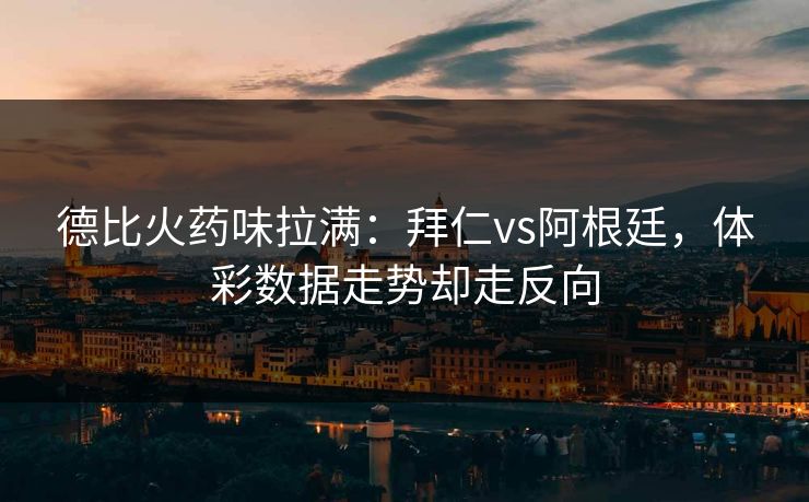 德比火药味拉满：拜仁vs阿根廷，体彩数据走势却走反向