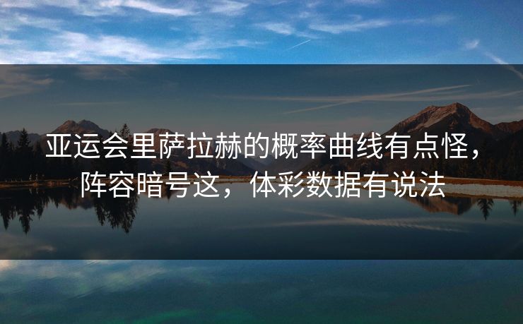 亚运会里萨拉赫的概率曲线有点怪，阵容暗号这，体彩数据有说法