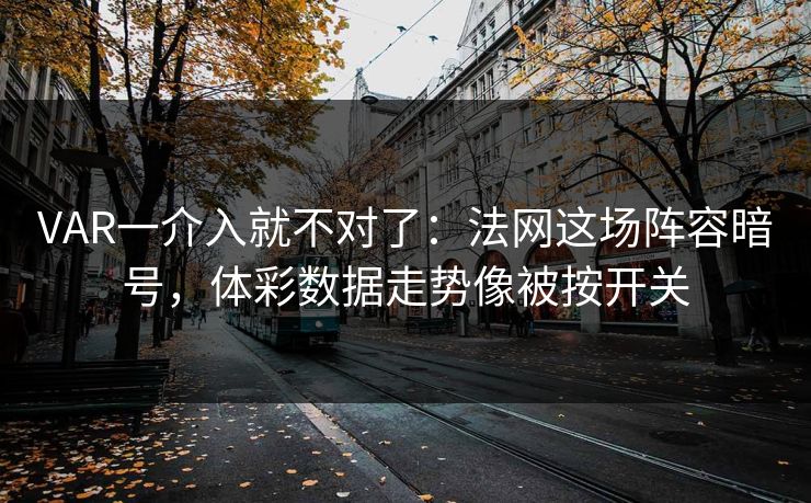 VAR一介入就不对了：法网这场阵容暗号，体彩数据走势像被按开关