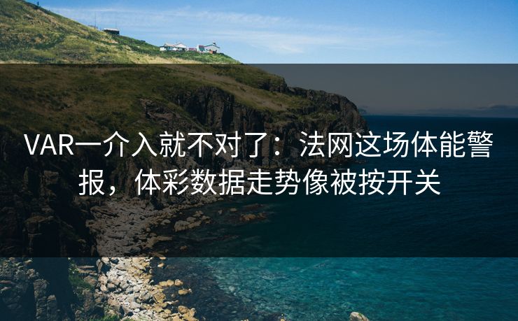 VAR一介入就不对了：法网这场体能警报，体彩数据走势像被按开关