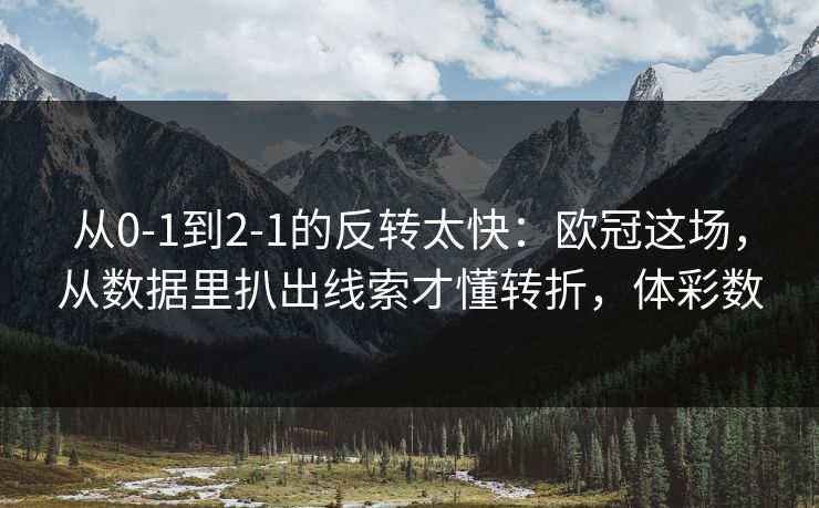 从0-1到2-1的反转太快：欧冠这场，从数据里扒出线索才懂转折，体彩数