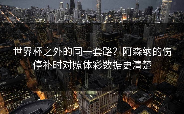 世界杯之外的同一套路？阿森纳的伤停补时对照体彩数据更清楚