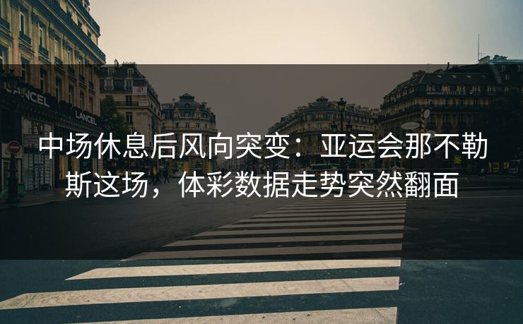 中场休息后风向突变：亚运会那不勒斯这场，体彩数据走势突然翻面